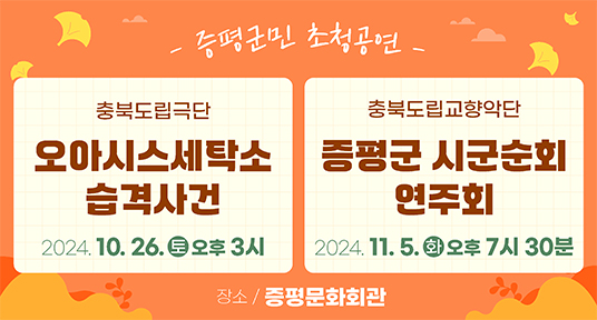 증평군민 초청공연 충북도립극잔 오아시스 세탁소 습격사건 2024.10.26 토 오후 3시 충북도립교향악단 연주회 2024.11.5 화 오후 7:30