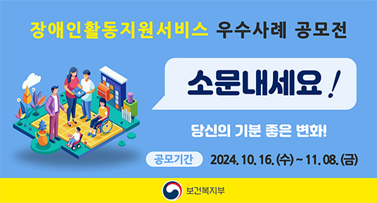 장애인활동지원서비스 우수사례 공모전 소문내세요 당신의 기분좋은 변화 공모기간 2024.10.16 수 - 11.8 금