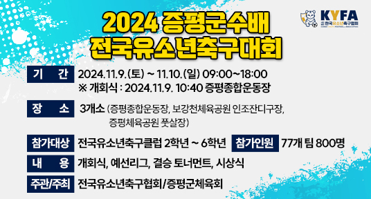 2024 증평군수배 전국유소년축구대회

▶ 기    간 : 2024.11.9.(토) ~ 11.10.(일) 09:00~18:00
  ※ 개회식 : 2024.11.9. 10:40 증평종합운동장
▶ 장    소 : 3개소(증평종합운동장, 보강천체육공원 인조잔디구장,                   증평체육공원 풋살장)
▶ 참가대상 : 전국유소년축구클럽 2학년 ~ 6학년
▶ 참가인원 : 77개 팀 800명
▶ 내    용 : 개회식, 예선리그, 결승 토너먼트, 시상식
▶ 주관/주최 : 전국유소년축구협회/증평군체육회