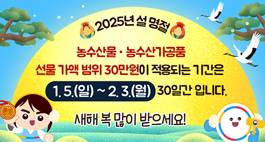 2025년 설명절 농수산물 농수산가공품 선물 가액 범위 30만원이 적용되는 기간은 1.5 일 - 2.3 월 30일간입니다. 새해 복 많이받으세요!