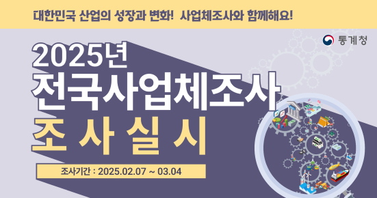 대한민국 산업의 성장과 변화! 사업체조사와 함께해요!
2025년
전국사업체조사
초사실시
조사기간: 2025.02.07~03.04
통계청