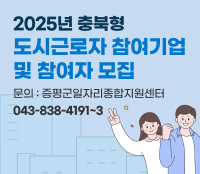 2025년 충북형 도시근로자 참여기업 및 참여자 모집
 문의 : 증평군일자리종합지원센터(043-838-4191~3)