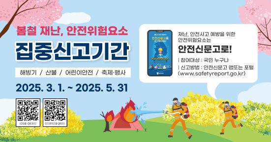 봄철 재난 안전 위험요소 집중신고기간 (해빙기, 산불, 어린이 안전, 축제 행사) 2025.3.1~2025.5.31. 재난 안전사고 예방을 위한 안전위험요소는 안전신문고로 참여대상 국민 누구나 외국인 포함 신고방법 안전신문고 앱 또는 포털