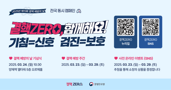 2025년 제15회 결핵예방의 날 전국 동시 캠페인
결핵ZERO, 함께해요!
기침=신호 검진=보호
결핵ZERO 누리집 QR이미지(https://tbzero.kdca.go.kr/tbzero/index.jsp)
결핵ZERO SNS QR이미지(https://www.instagram.com/stoptb_kdca?igsh=MXNhZ3AyNnMxZGllaA==)

결핵 예방의 날 기념식 
2025. 03. 24. () 10:30 양재역 엘타워 5층 오르체홀
결핵예방주간
2025.03.23. (9)-03.29. (E)
 누리집
결핵ZERO
SNS
사전 온라인 이벤트(SNS)
2025. 03. 23. (9)-03.29. (E) 추첨을 통해 소정의 상품을 증정합니다
결핵ZERO
질병관리