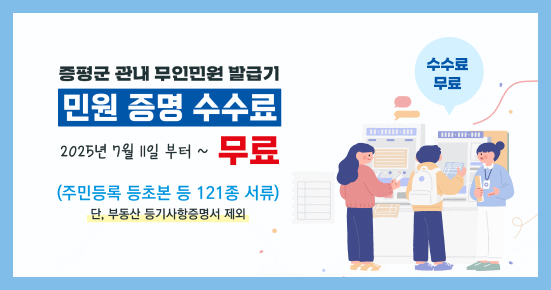 증평군 관내 무인민원 발급기 민원 증명 수수료 무료
2025년 7월 11일 부터~ 무료
(주민등록 등초본 등 121종 서류)
단, 부동산 등기사항증명서 제외
수수료 무료