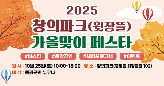 2025 창의파크(윗장뜰) 가을맞이 페스타
#버스킹 #보물찾기 #체험프로그램 #가족오락관
일시: 10월 25일(토) 10:00~18:00 장소:창의파크(증평읍 윗장뜰길 102)
문의: 창의파크 043-835-4655(~4656)