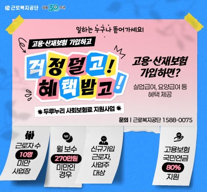 고용 산재보험 가입하면? 실업급여, 요양급여 등 혜택 제공
문의 근로복지공단 1588-0075
근로자 수 10명 미만 사업장
월 보수 270만원 미만인 경우
신규가입 근로자, 사업주 대상
고용보험 국민연금 80% 지원