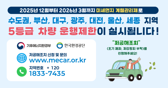 2025년 12월부터 2026년 3월까지 미세먼지 계정관리제로 
수도권, 부산, 대구, 광주, 대전, 울산, 세종 지역 5등급 차량 운행제한이 실시됩니다. 
기후에너지환경부, 한국환경공단, 저공해조치 신청 및 문의 www.mecar.or.kr
지역번호 +120 1833-7435