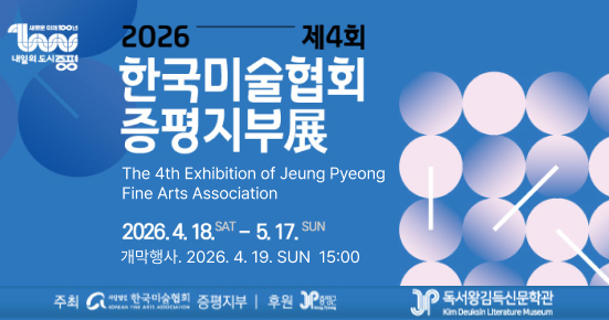 2026 제4회 한국미술협회 증평지부展
The 4th Exhibition of Jeung Pyeong Fine Arts Association

2026. 4. 18. SAT – 5. 17. SUN
개막행사. 2026. 4. 19. SUN 15:00
주최: 사단법인 한국미술협회 증평지부
후원: JP 옹포, 독서왕김득신문학관 (Kim Deuksin Literature Museum)