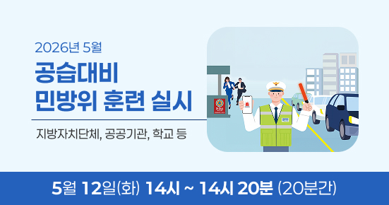 2026년 5월
공습대비
민방위 훈련 실시
지방자치단체, 공공기관, 학교 등
5월 12일(화) 14시 ~ 14시 20분 (20분간)