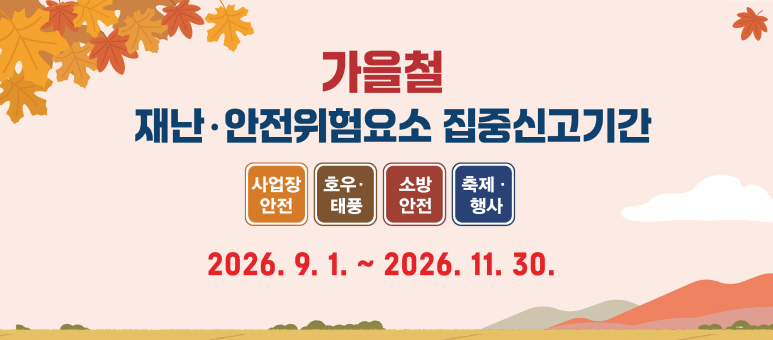 가을철 재난&middot;안전위험요소 집중신고기간 사업장 안전 호우&middot;태풍 소방 안전 축제&middot;행사 2026. 9. 1. ~ 2026. 11. 30.